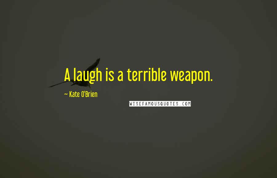 Kate O'Brien Quotes: A laugh is a terrible weapon.