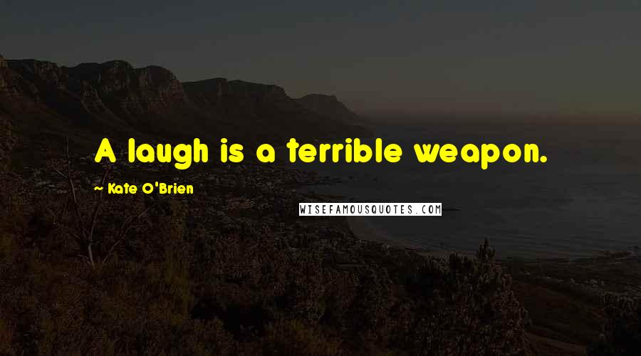 Kate O'Brien Quotes: A laugh is a terrible weapon.