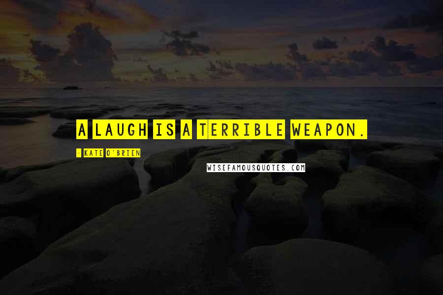 Kate O'Brien Quotes: A laugh is a terrible weapon.