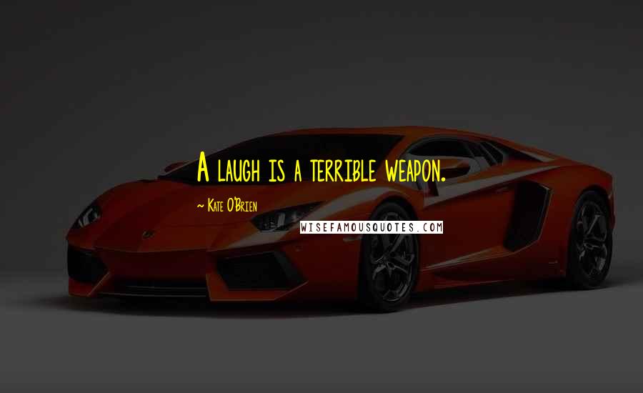 Kate O'Brien Quotes: A laugh is a terrible weapon.