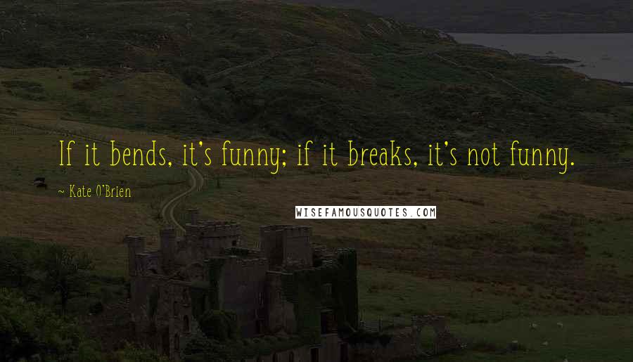 Kate O'Brien Quotes: If it bends, it's funny; if it breaks, it's not funny.