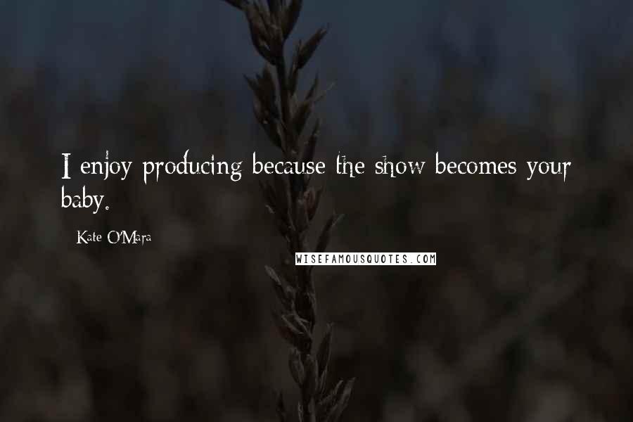 Kate O'Mara Quotes: I enjoy producing because the show becomes your baby.