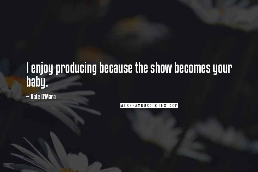 Kate O'Mara Quotes: I enjoy producing because the show becomes your baby.