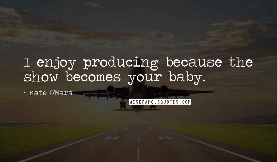 Kate O'Mara Quotes: I enjoy producing because the show becomes your baby.