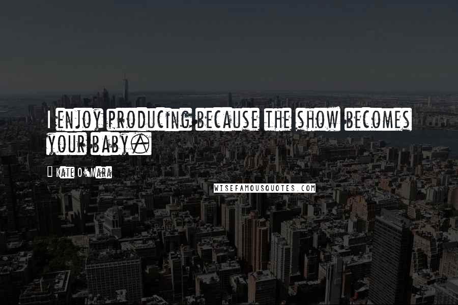 Kate O'Mara Quotes: I enjoy producing because the show becomes your baby.