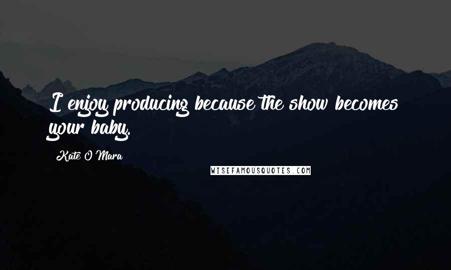 Kate O'Mara Quotes: I enjoy producing because the show becomes your baby.