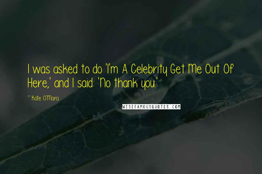 Kate O'Mara Quotes: I was asked to do 'I'm A Celebrity Get Me Out Of Here,' and I said: 'No thank you.'