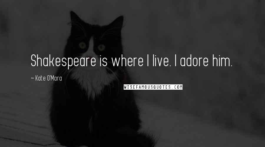 Kate O'Mara Quotes: Shakespeare is where I live. I adore him.