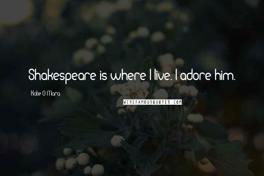 Kate O'Mara Quotes: Shakespeare is where I live. I adore him.