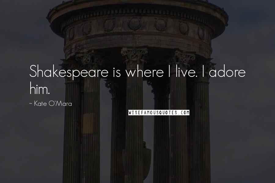 Kate O'Mara Quotes: Shakespeare is where I live. I adore him.