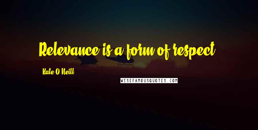 Kate O'Neill Quotes: Relevance is a form of respect.