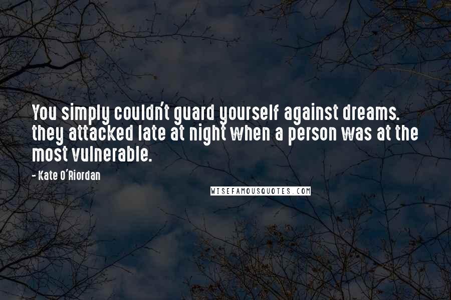 Kate O'Riordan Quotes: You simply couldn't guard yourself against dreams. they attacked late at night when a person was at the most vulnerable.