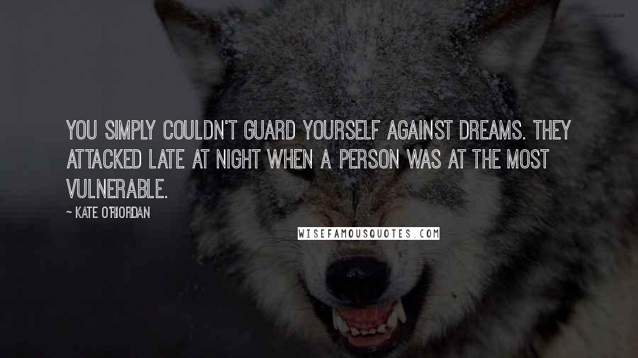 Kate O'Riordan Quotes: You simply couldn't guard yourself against dreams. they attacked late at night when a person was at the most vulnerable.