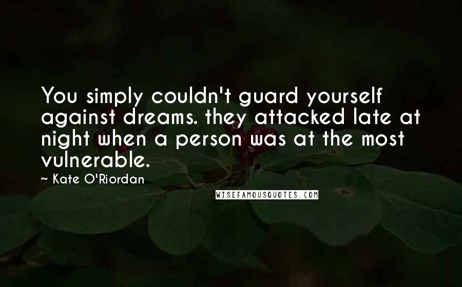Kate O'Riordan Quotes: You simply couldn't guard yourself against dreams. they attacked late at night when a person was at the most vulnerable.