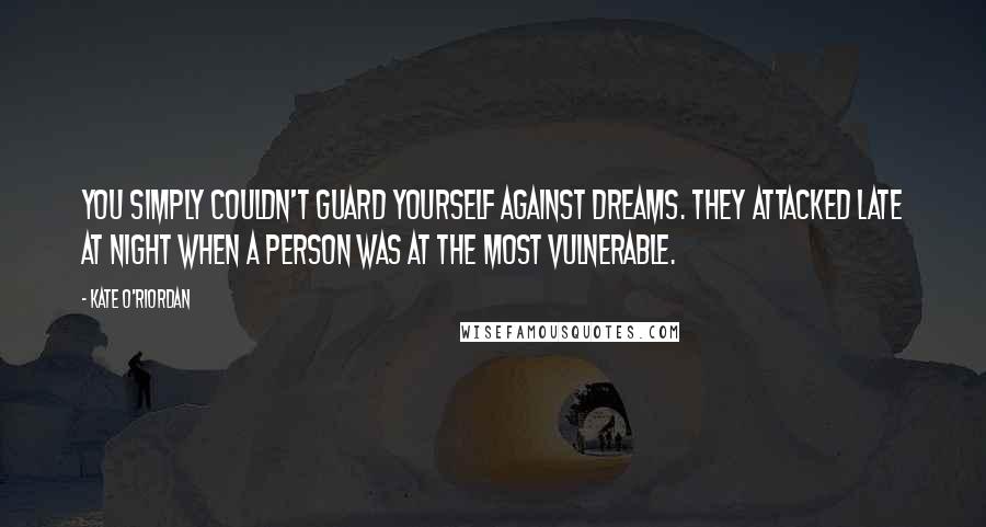 Kate O'Riordan Quotes: You simply couldn't guard yourself against dreams. they attacked late at night when a person was at the most vulnerable.