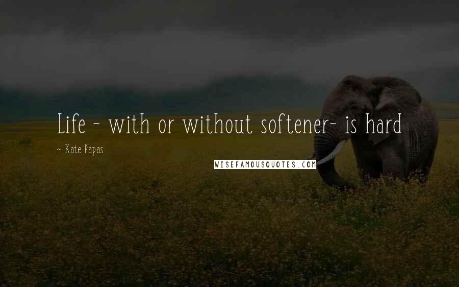 Kate Papas Quotes: Life - with or without softener- is hard