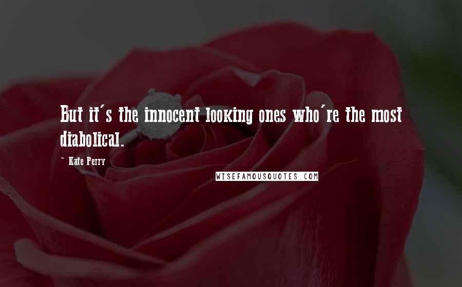 Kate Perry Quotes: But it's the innocent looking ones who're the most diabolical.