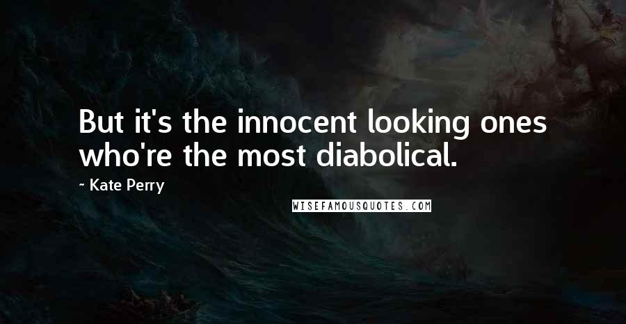 Kate Perry Quotes: But it's the innocent looking ones who're the most diabolical.