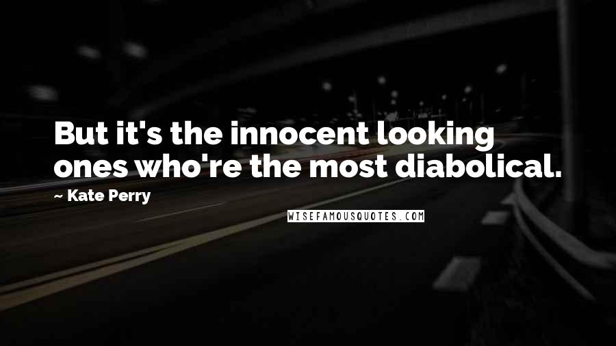 Kate Perry Quotes: But it's the innocent looking ones who're the most diabolical.