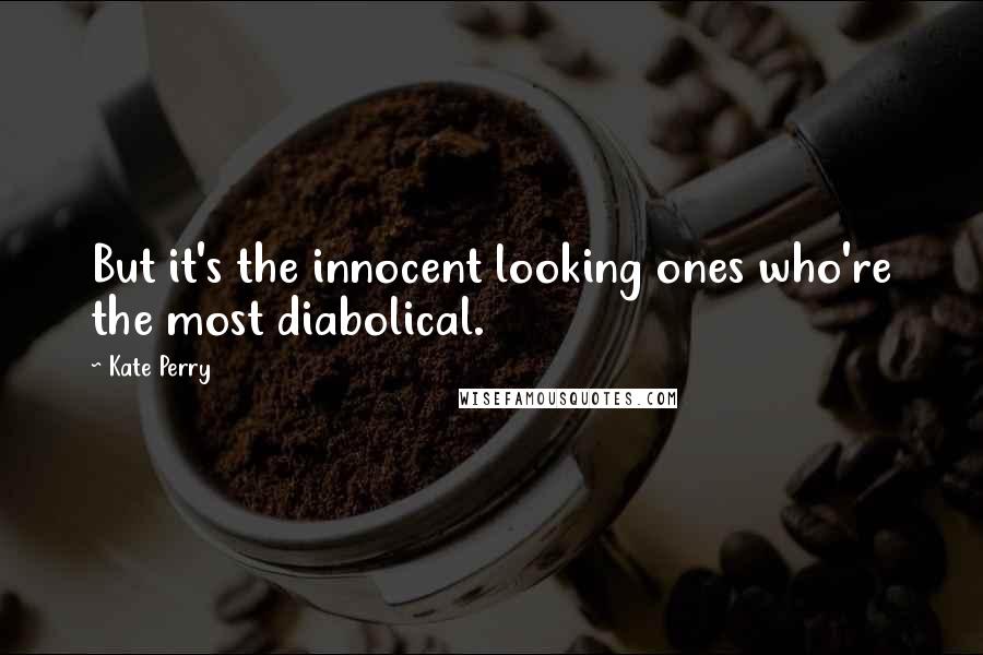 Kate Perry Quotes: But it's the innocent looking ones who're the most diabolical.