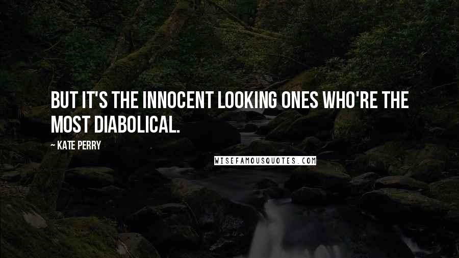 Kate Perry Quotes: But it's the innocent looking ones who're the most diabolical.