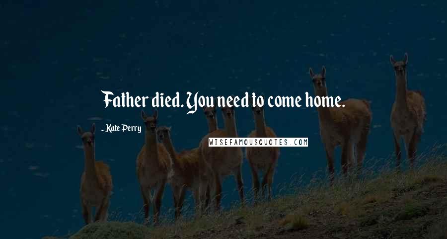 Kate Perry Quotes: Father died. You need to come home.