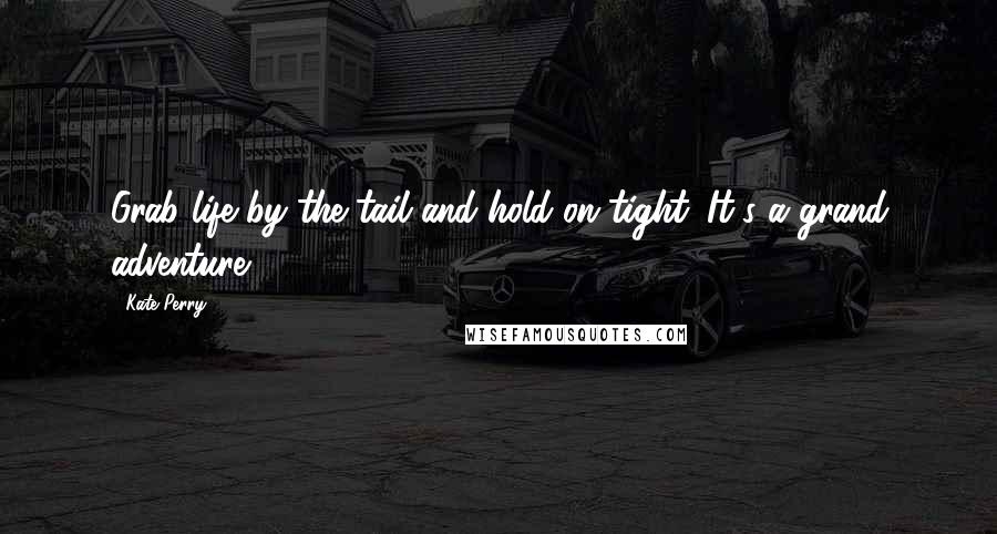 Kate Perry Quotes: Grab life by the tail and hold on tight. It's a grand adventure.