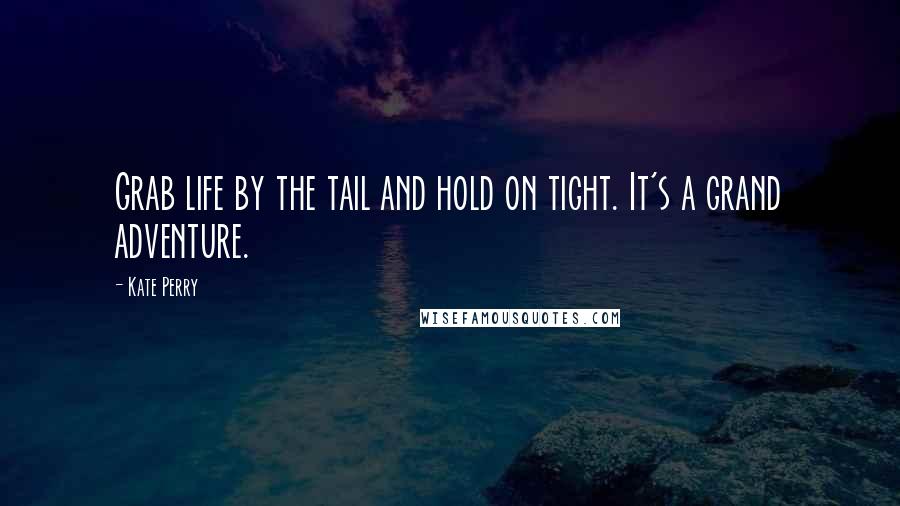Kate Perry Quotes: Grab life by the tail and hold on tight. It's a grand adventure.