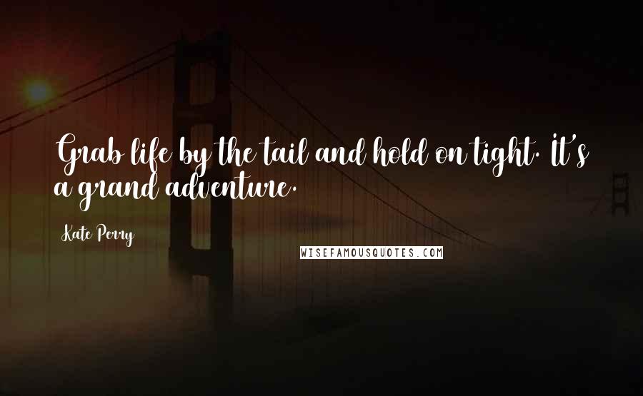 Kate Perry Quotes: Grab life by the tail and hold on tight. It's a grand adventure.