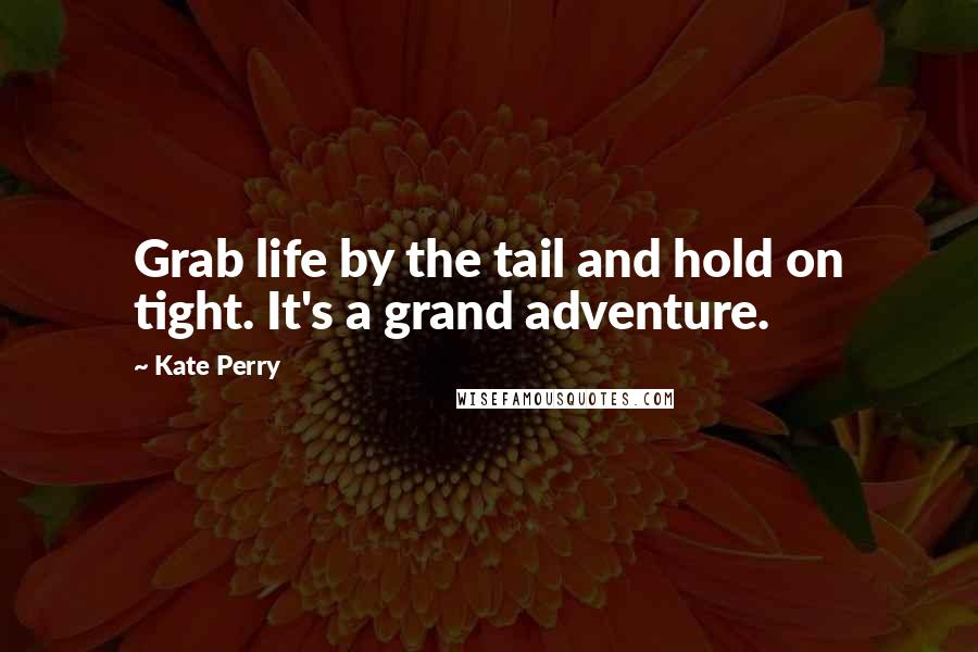 Kate Perry Quotes: Grab life by the tail and hold on tight. It's a grand adventure.