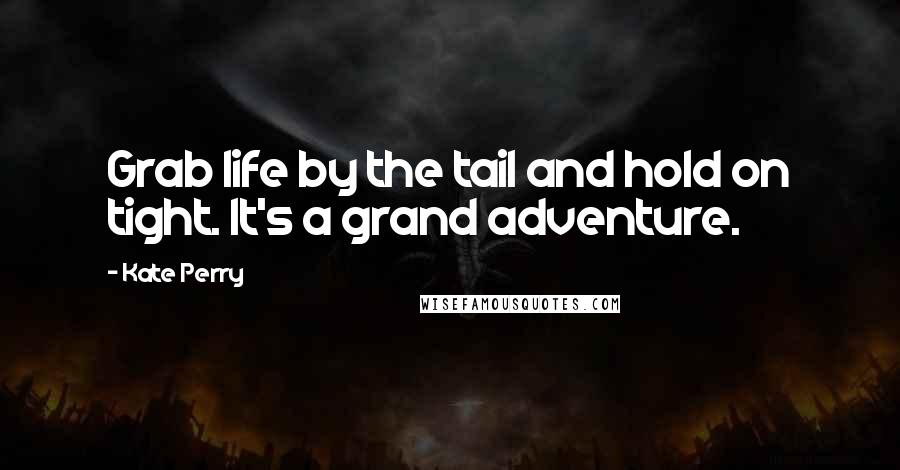 Kate Perry Quotes: Grab life by the tail and hold on tight. It's a grand adventure.
