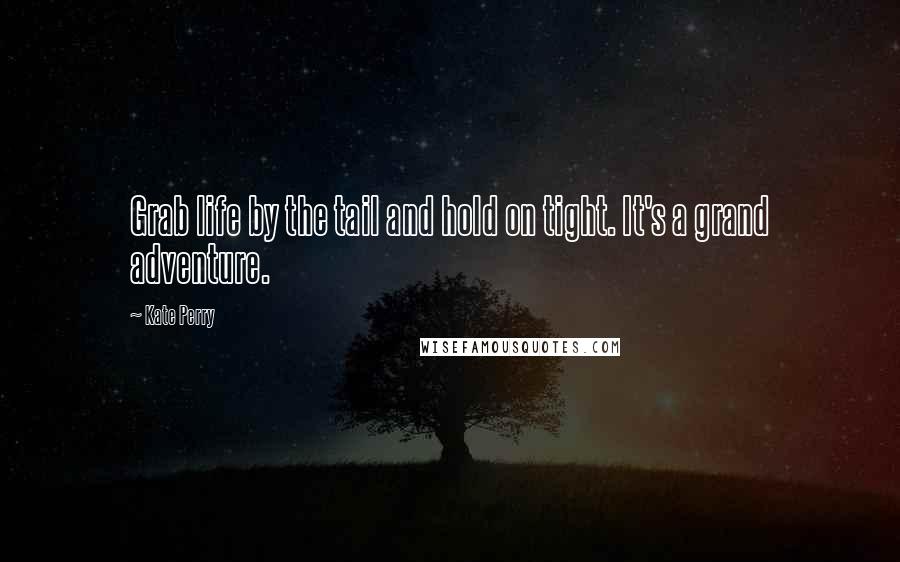 Kate Perry Quotes: Grab life by the tail and hold on tight. It's a grand adventure.
