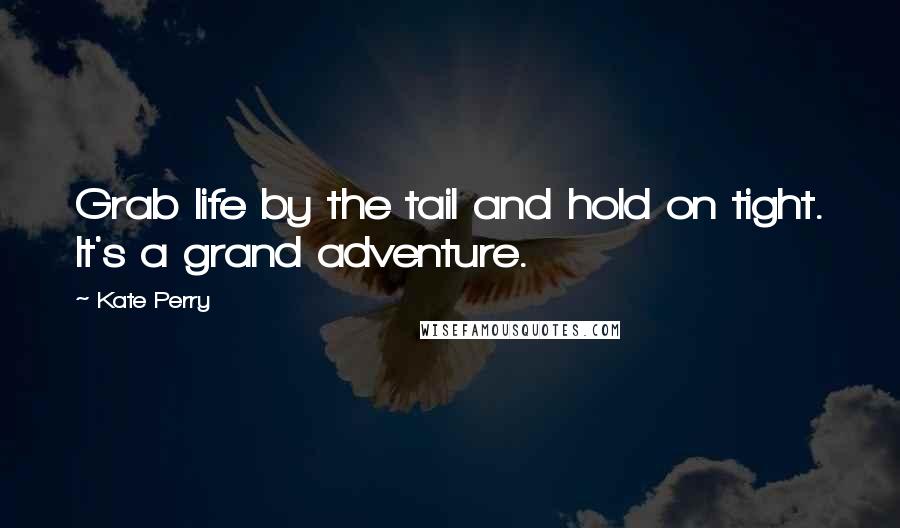 Kate Perry Quotes: Grab life by the tail and hold on tight. It's a grand adventure.