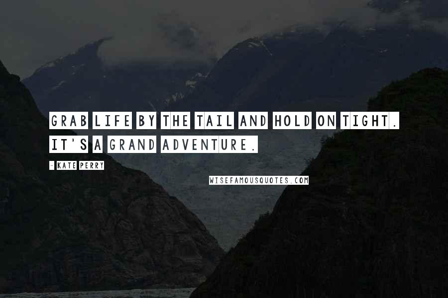 Kate Perry Quotes: Grab life by the tail and hold on tight. It's a grand adventure.