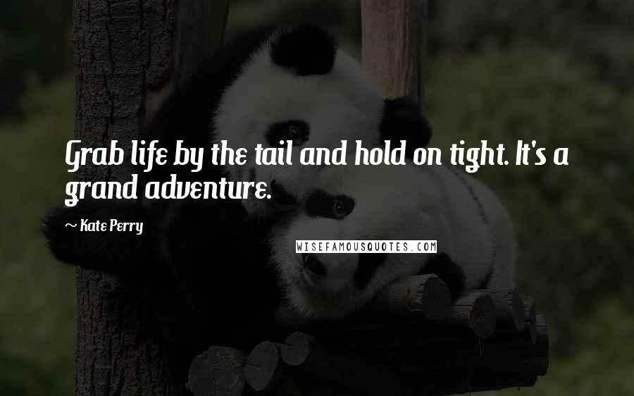 Kate Perry Quotes: Grab life by the tail and hold on tight. It's a grand adventure.
