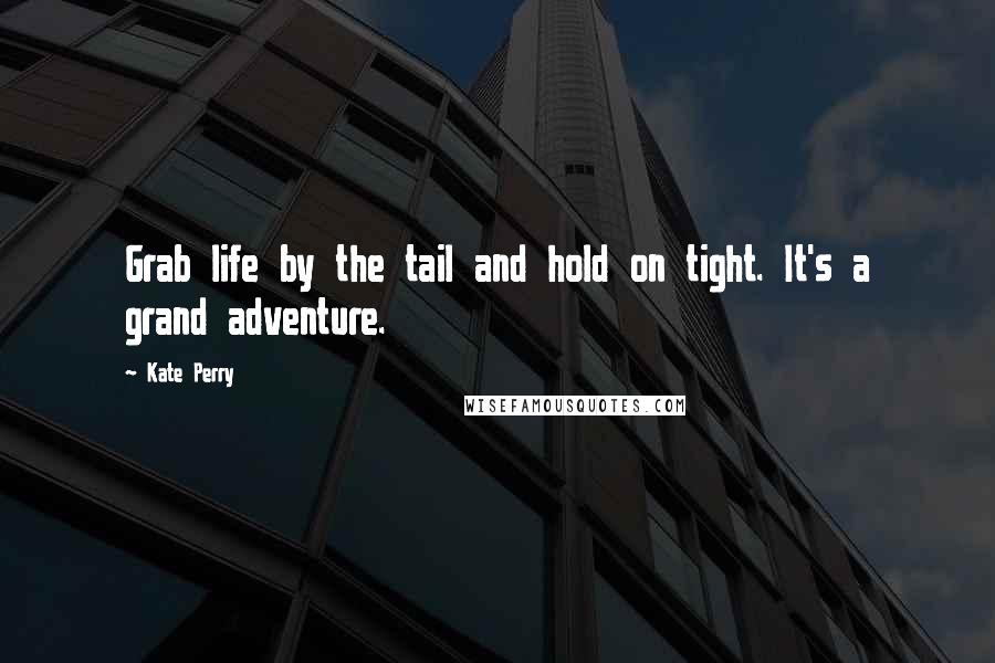 Kate Perry Quotes: Grab life by the tail and hold on tight. It's a grand adventure.
