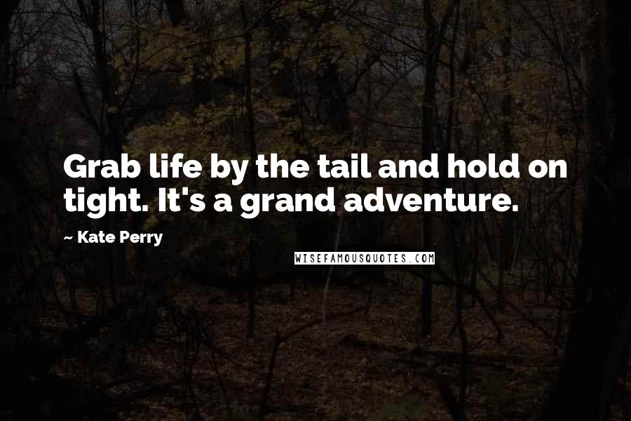 Kate Perry Quotes: Grab life by the tail and hold on tight. It's a grand adventure.