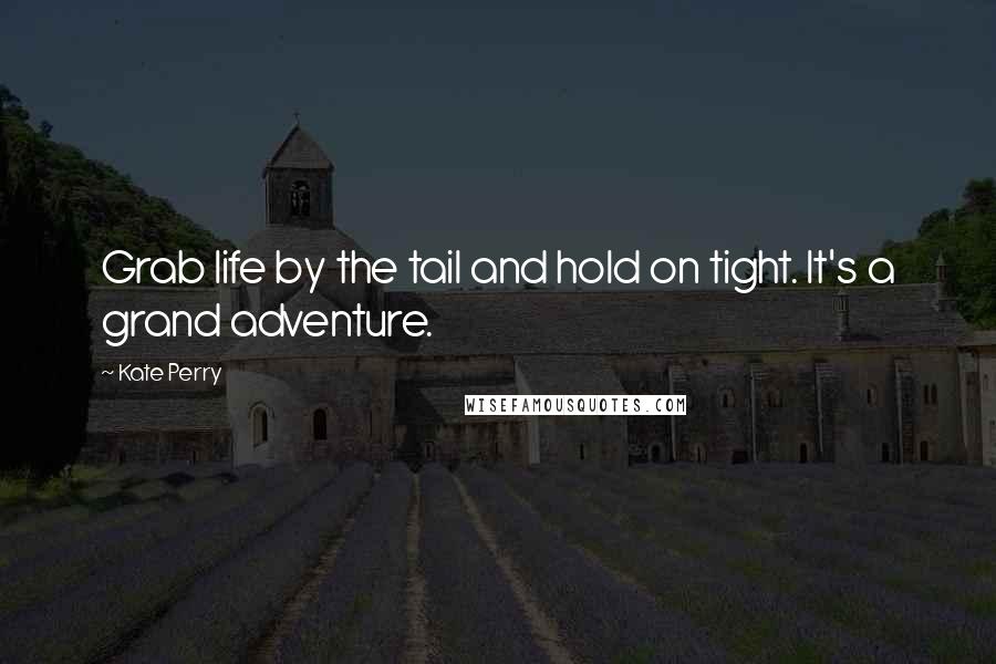 Kate Perry Quotes: Grab life by the tail and hold on tight. It's a grand adventure.