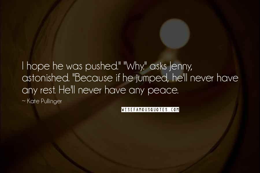 Kate Pullinger Quotes: I hope he was pushed." "Why." asks Jenny, astonished. "Because if he jumped, he'll never have any rest. He'll never have any peace.