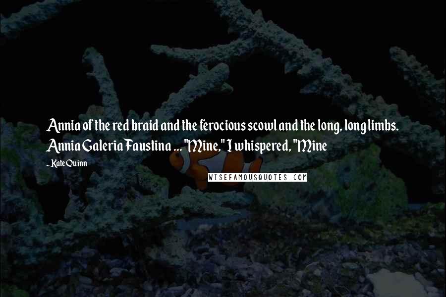 Kate Quinn Quotes: Annia of the red braid and the ferocious scowl and the long, long limbs. Annia Galeria Faustina ... "Mine," I whispered, "Mine