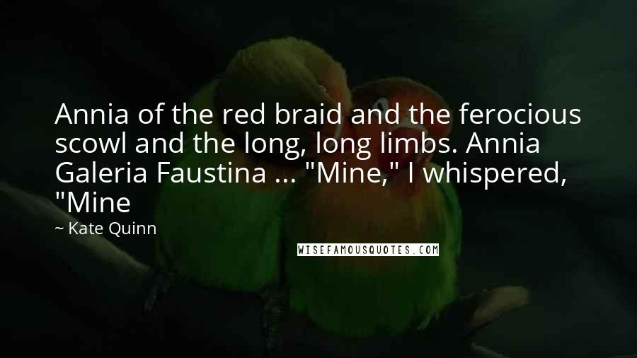 Kate Quinn Quotes: Annia of the red braid and the ferocious scowl and the long, long limbs. Annia Galeria Faustina ... "Mine," I whispered, "Mine