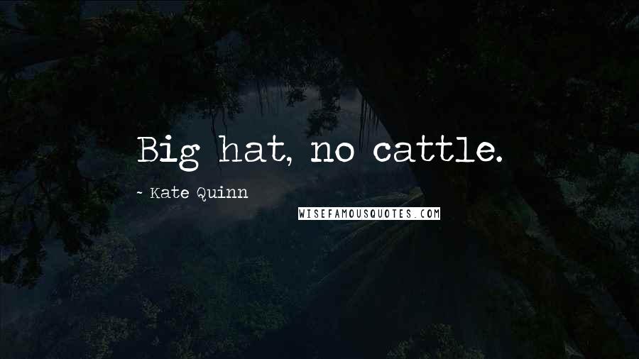 Kate Quinn Quotes: Big hat, no cattle.
