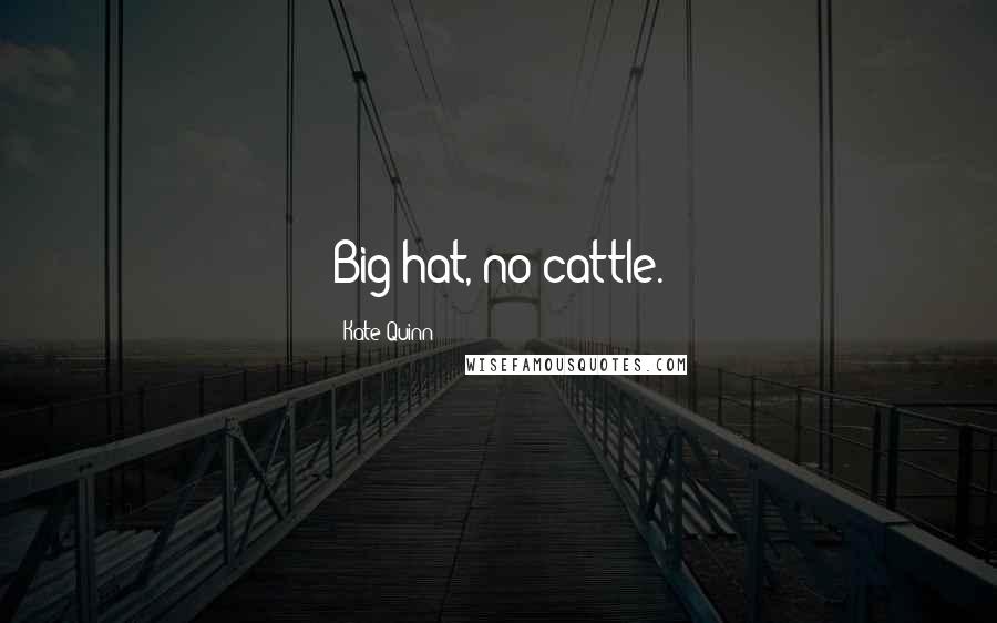 Kate Quinn Quotes: Big hat, no cattle.