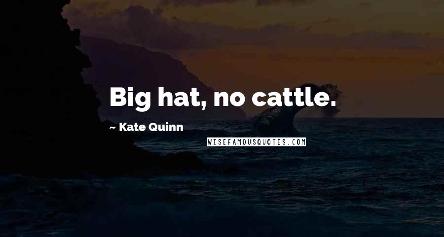 Kate Quinn Quotes: Big hat, no cattle.