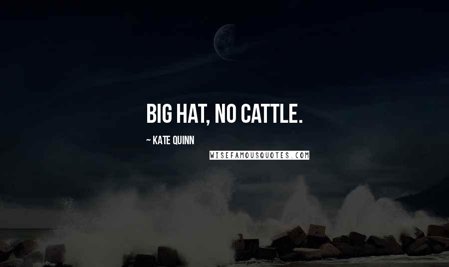 Kate Quinn Quotes: Big hat, no cattle.