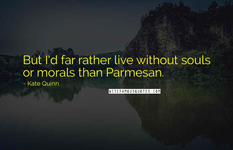 Kate Quinn Quotes: But I'd far rather live without souls or morals than Parmesan.