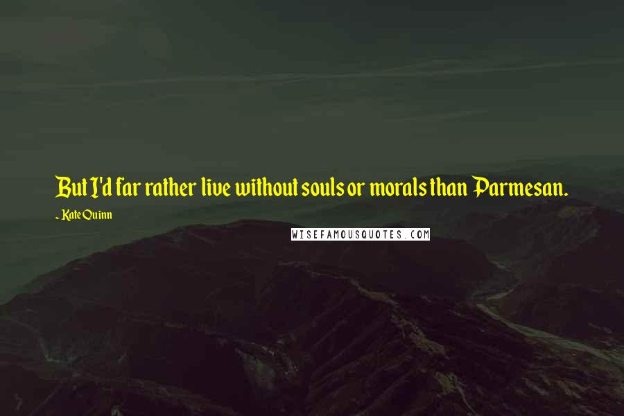 Kate Quinn Quotes: But I'd far rather live without souls or morals than Parmesan.