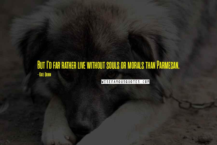 Kate Quinn Quotes: But I'd far rather live without souls or morals than Parmesan.
