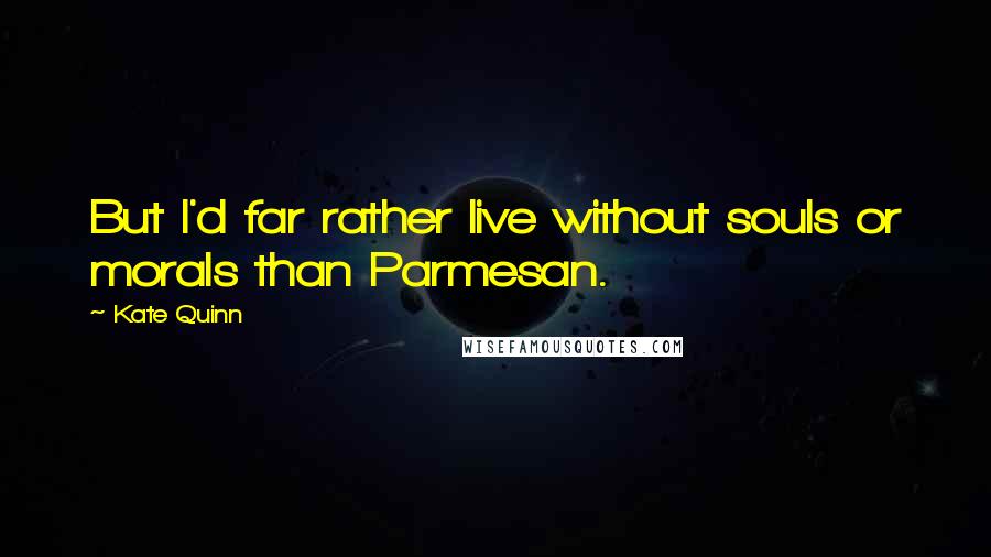 Kate Quinn Quotes: But I'd far rather live without souls or morals than Parmesan.