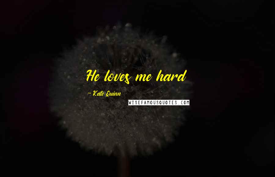 Kate Quinn Quotes: He loves me hard